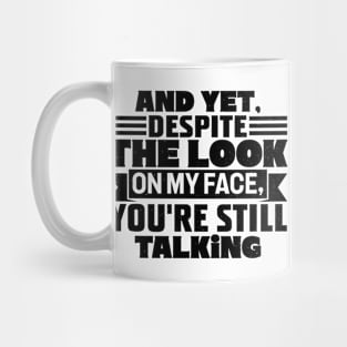 AND YET, DESPITE THE LOOK ON MY FACE, YOU'RE STILL TALKING Mug